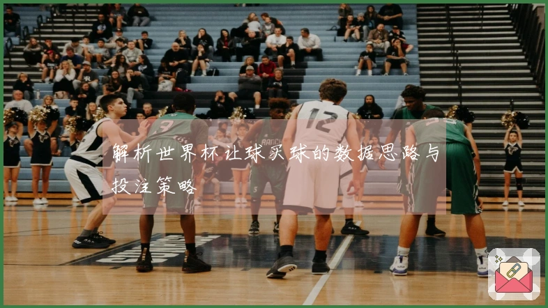 解析世界杯让球买球的数据思路与投注策略