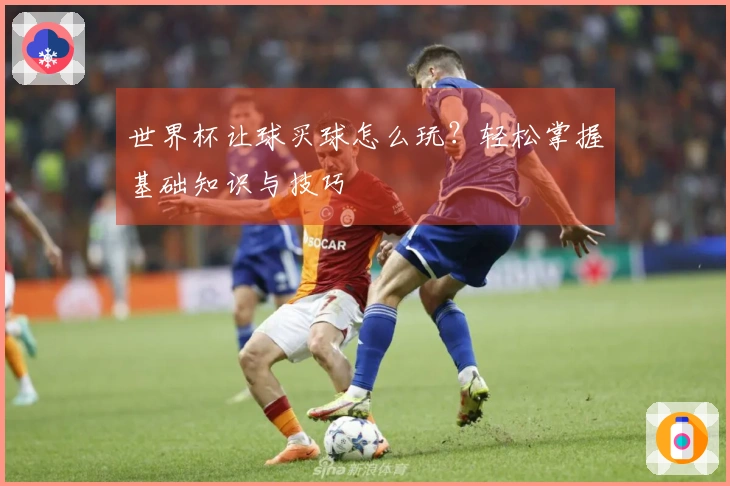 世界杯让球买球怎么玩？轻松掌握基础知识与技巧