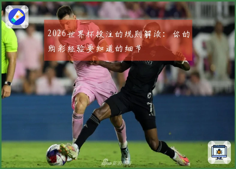 2026世界杯投注的规则解读:你的购彩经验要知道的细节