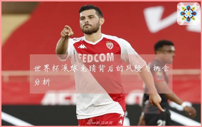 世界杯滚球竞猜背后的风险与机会分析