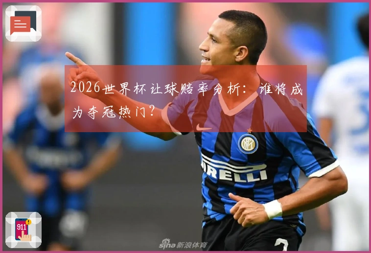 2026世界杯让球赔率分析：谁将成为夺冠热门？