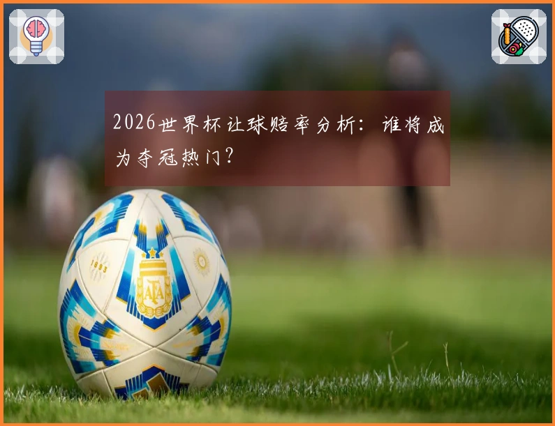 2026世界杯让球赔率分析：谁将成为夺冠热门？