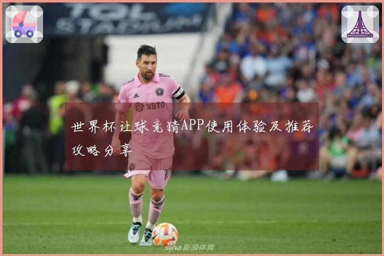 世界杯让球竞猜APP使用体验及推荐攻略分享