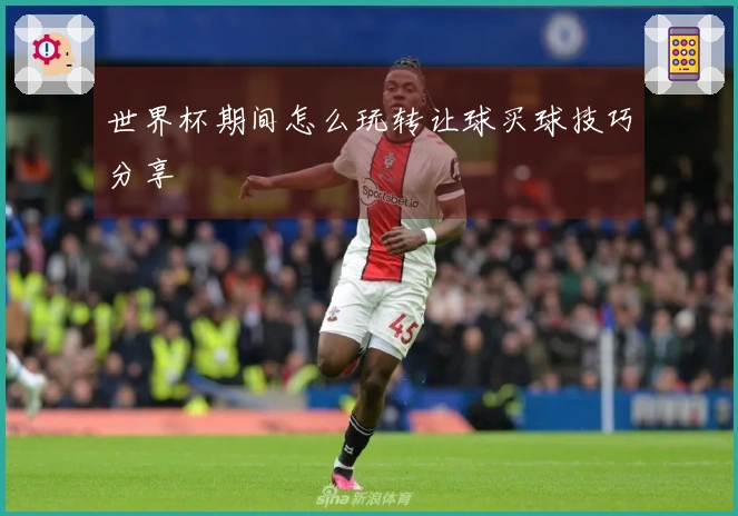 世界杯期间怎么玩转让球买球技巧分享