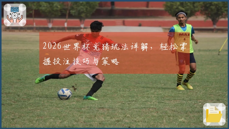 2026世界杯竞猜玩法详解，轻松掌握投注技巧与策略