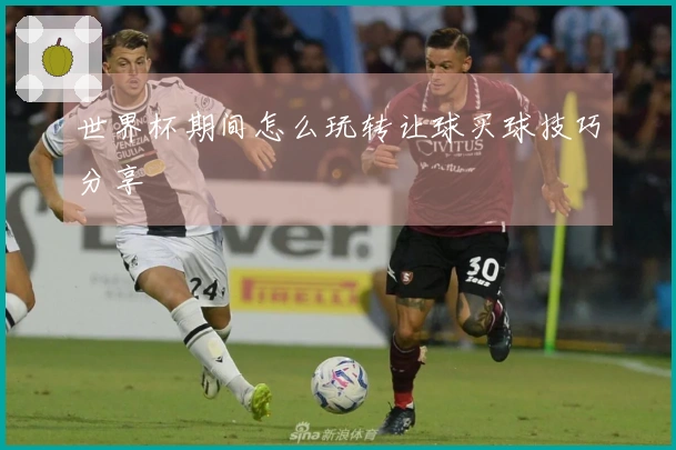 世界杯期间怎么玩转让球买球技巧分享