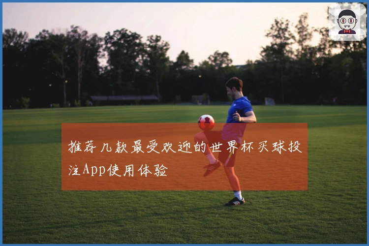推荐几款最受欢迎的世界杯买球投注App使用体验