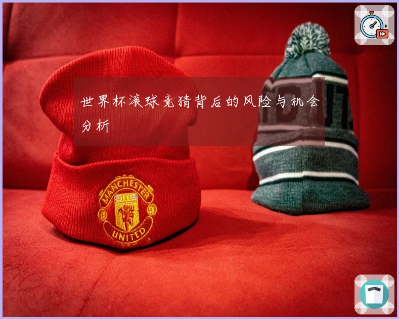 世界杯滚球竞猜背后的风险与机会分析