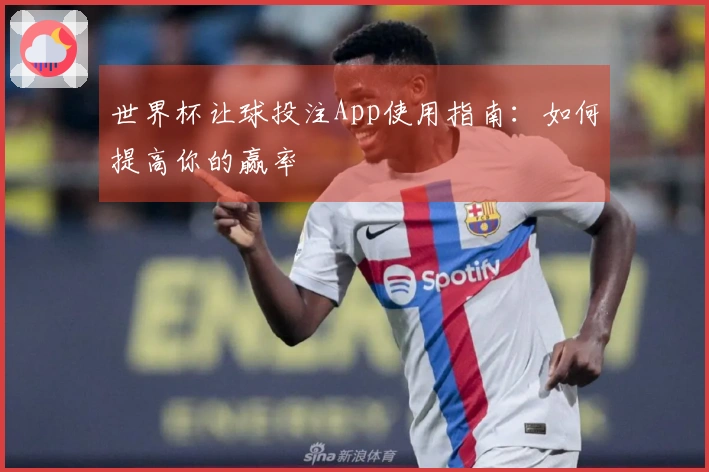世界杯让球投注App使用指南：如何提高你的赢率