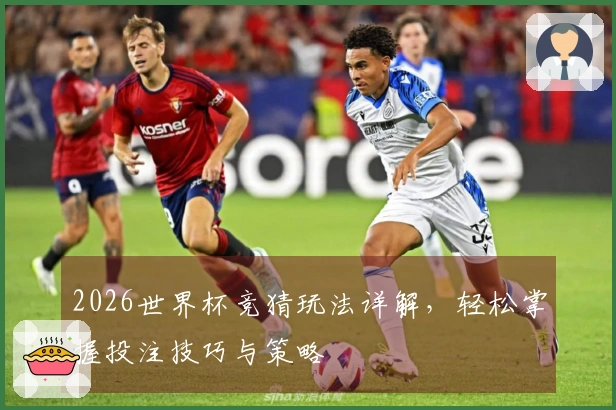 2026世界杯竞猜玩法详解，轻松掌握投注技巧与策略